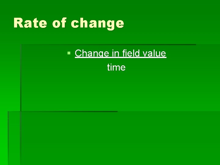 Rate of change § Change in field value time 