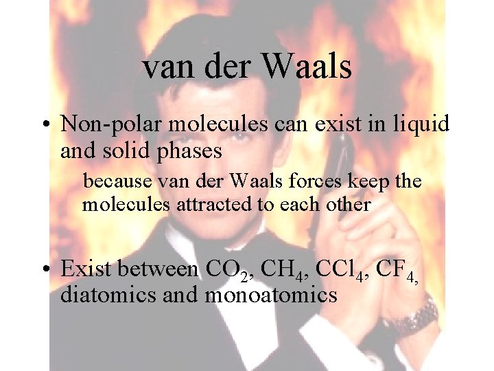 van der Waals • Non-polar molecules can exist in liquid and solid phases because