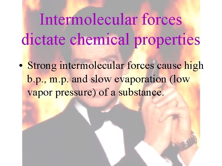 Intermolecular forces dictate chemical properties • Strong intermolecular forces cause high b. p. ,