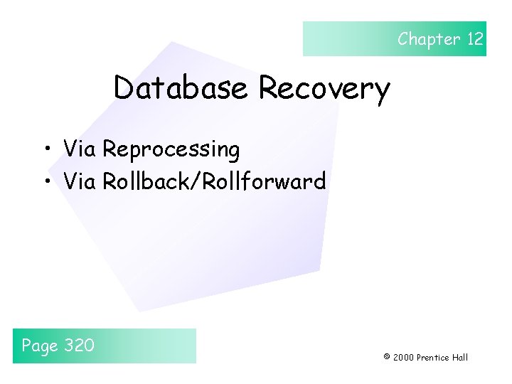 Chapter 12 Database Recovery • Via Reprocessing • Via Rollback/Rollforward Page 320 © 2000