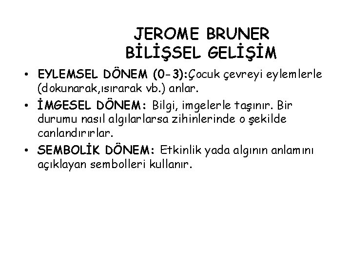 JEROME BRUNER BİLİŞSEL GELİŞİM • EYLEMSEL DÖNEM (0 -3): Çocuk çevreyi eylemlerle (dokunarak, ısırarak