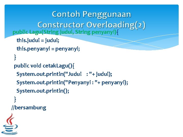 Contoh Penggunaan Constructor Overloading(2) public Lagu(String judul, String penyanyi){ this. judul = judul; this.