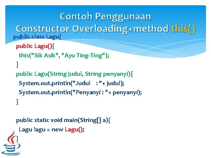 Contoh Penggunaan Constructor Overloading+method this() public class Lagu{ public Lagu(){ this("Sik Asik", "Ayu Ting-Ting");