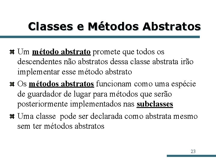 Classes e Métodos Abstratos Um método abstrato promete que todos os descendentes não abstratos