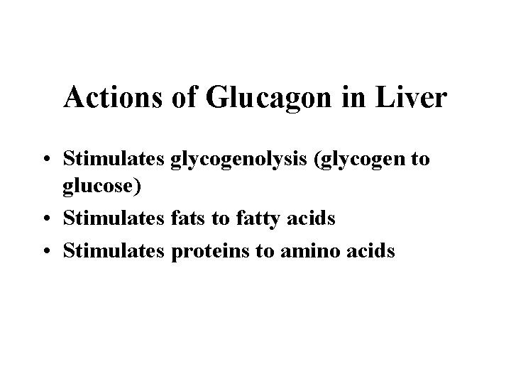 Actions of Glucagon in Liver • Stimulates glycogenolysis (glycogen to glucose) • Stimulates fats