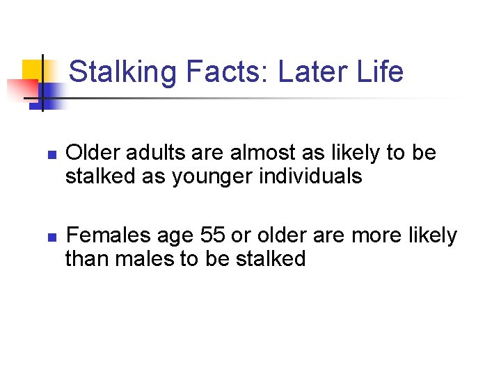 Stalking Facts: Later Life n n Older adults are almost as likely to be