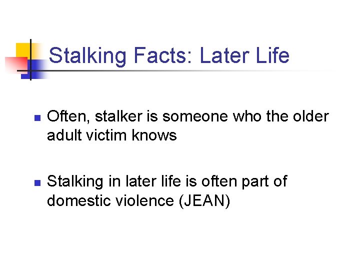 Stalking Facts: Later Life n n Often, stalker is someone who the older adult