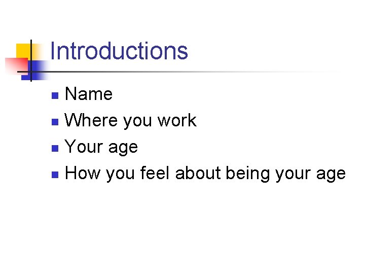 Introductions Name n Where you work n Your age n How you feel about