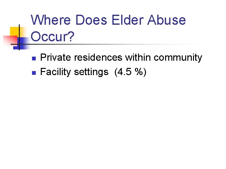 Where Does Elder Abuse Occur? n n Private residences within community Facility settings (4.