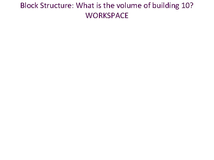 Block Structure: What is the volume of building 10? WORKSPACE 