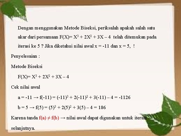Contoh Dengan menggunakan Metode Biseksi, periksalah apakah salah satu akar dari persamaan F(X)= X
