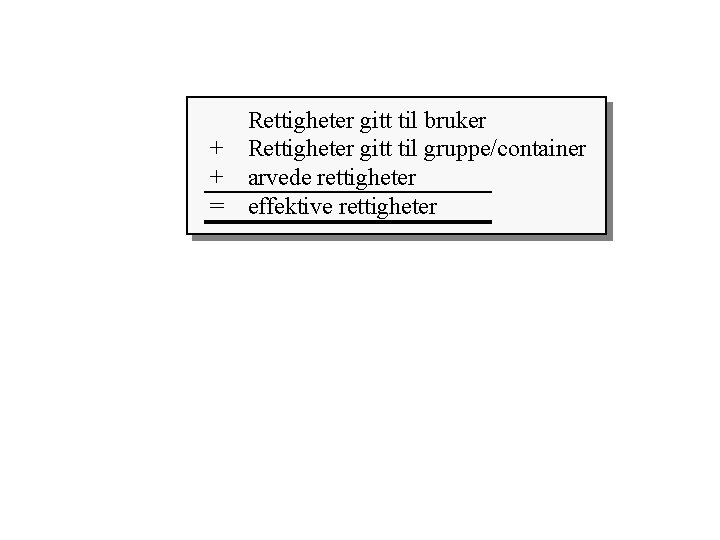 Rettigheter gitt til bruker + Rettigheter gitt til gruppe/container + arvede rettigheter = effektive