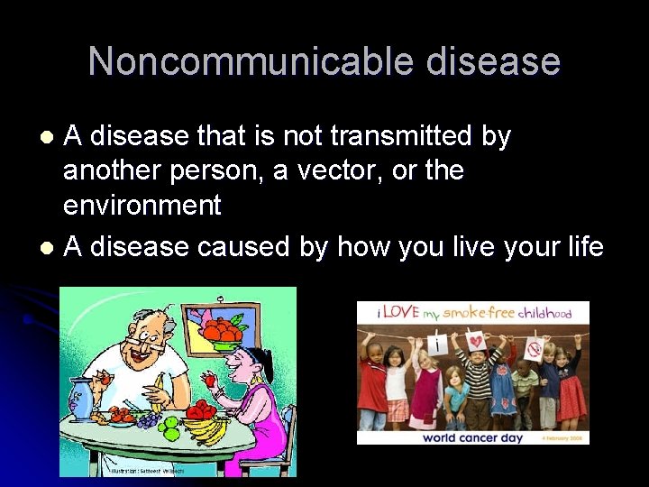Noncommunicable disease A disease that is not transmitted by another person, a vector, or