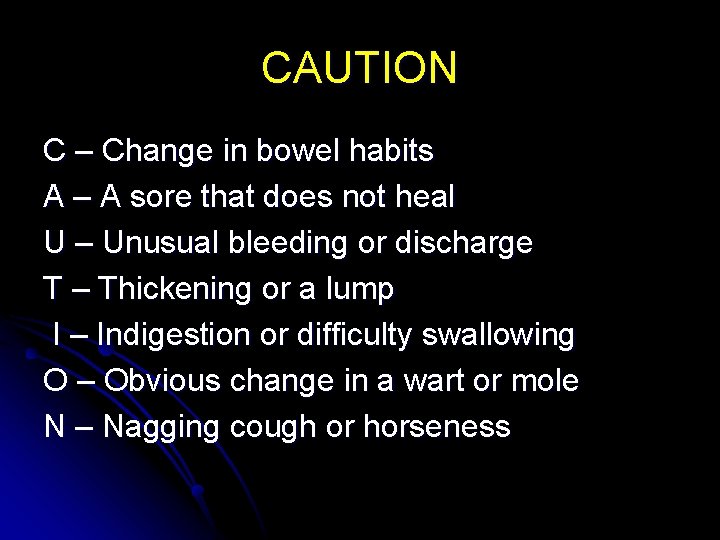CAUTION C – Change in bowel habits A – A sore that does not