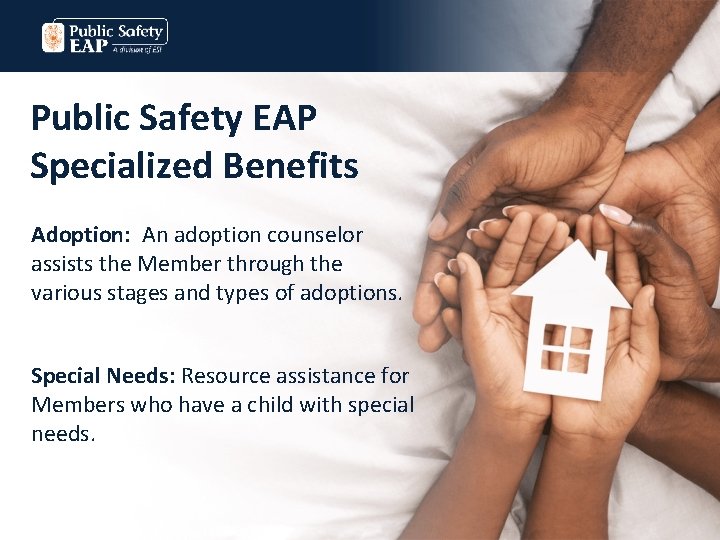 Public Safety EAP Specialized Benefits Adoption: An adoption counselor assists the Member through the