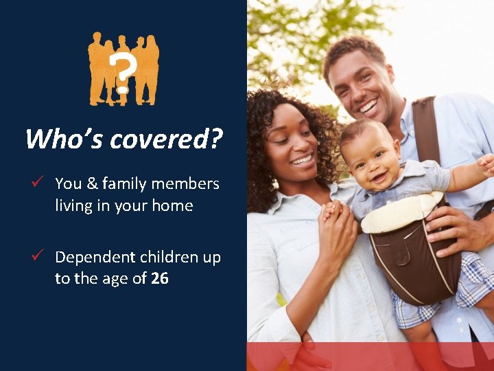 Who’s covered? ü You & family members living in your home ü Dependent children