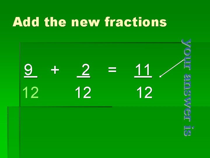Add the new fractions 9 + 2 = 12 12 11 12 Add the new fractions 9 + 2 = 12 12 11 12