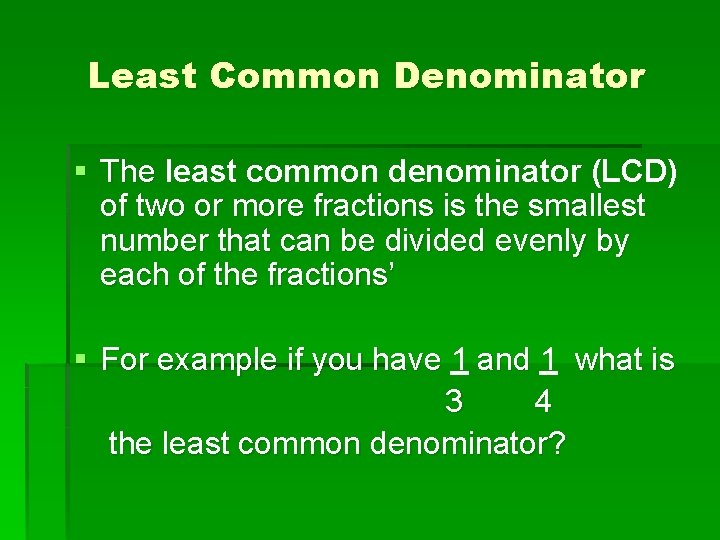 Least Common Denominator § The least common denominator (LCD) of two or more fractions Least Common Denominator § The least common denominator (LCD) of two or more fractions