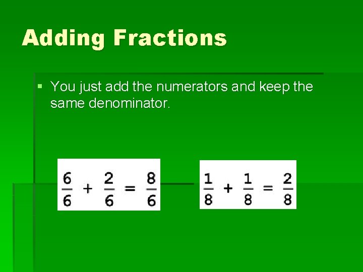 Adding Fractions § You just add the numerators and keep the same denominator. Adding Fractions § You just add the numerators and keep the same denominator.
