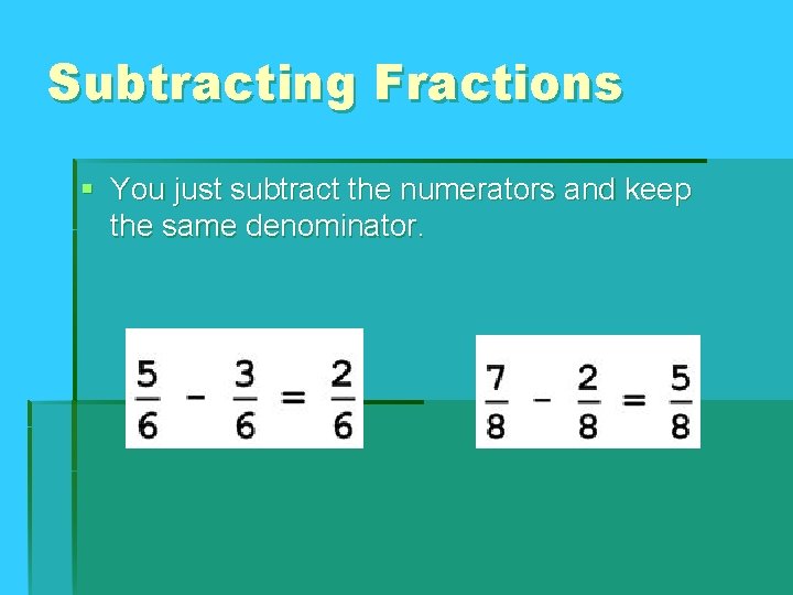 Subtracting Fractions § You just subtract the numerators and keep the same denominator. Subtracting Fractions § You just subtract the numerators and keep the same denominator.