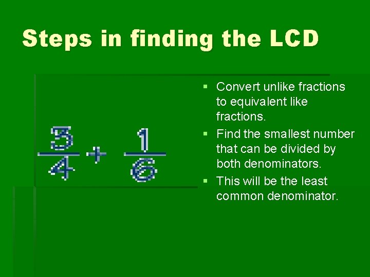 Steps in finding the LCD § Convert unlike fractions to equivalent like fractions. § Steps in finding the LCD § Convert unlike fractions to equivalent like fractions. §