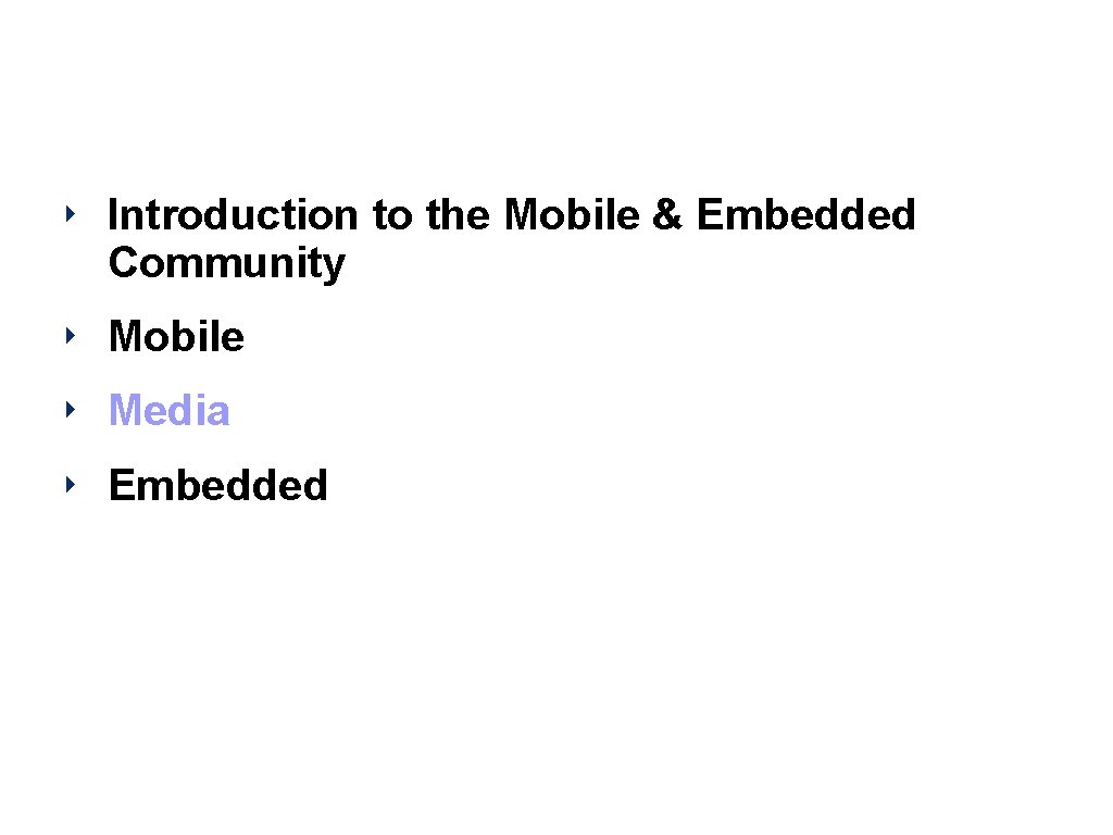 Agenda ‣ Introduction to the Mobile & Embedded Community ‣ Mobile ‣ Media ‣