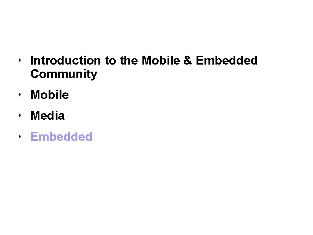 Agenda ‣ Introduction to the Mobile & Embedded Community ‣ Mobile ‣ Media ‣