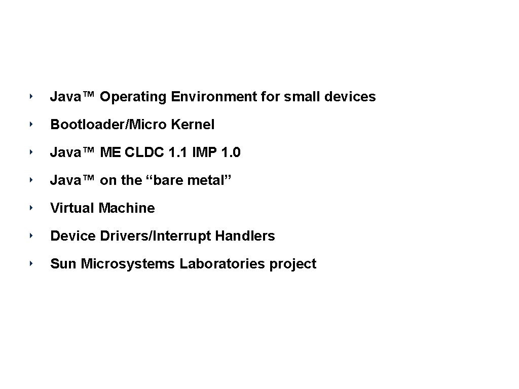 Squawk ‣ Java™ Operating Environment for small devices ‣ Bootloader/Micro Kernel ‣ Java™ ME