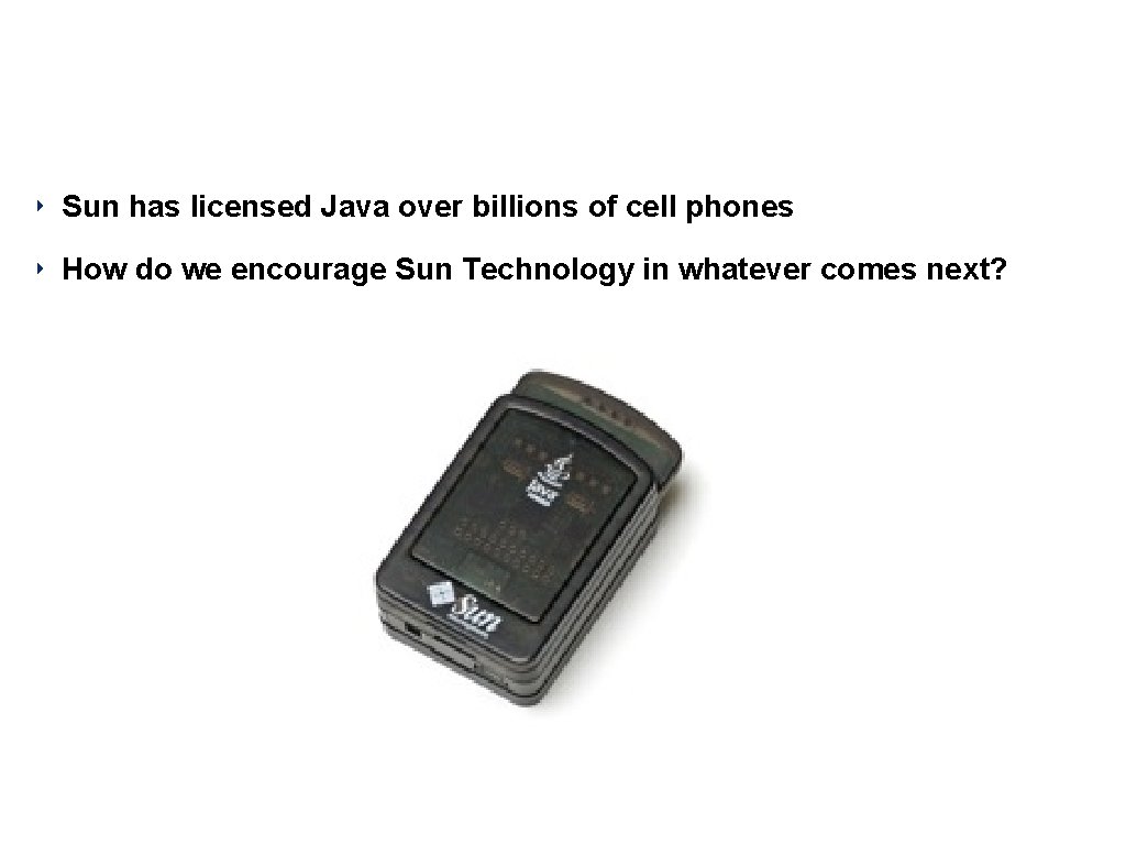 Sun Spot ‣ Sun has licensed Java over billions of cell phones ‣ How