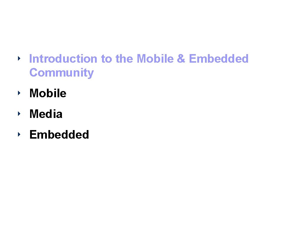 Agenda ‣ Introduction to the Mobile & Embedded Community ‣ Mobile ‣ Media ‣