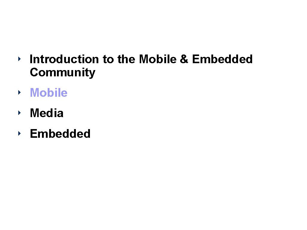 Agenda ‣ Introduction to the Mobile & Embedded Community ‣ Mobile ‣ Media ‣