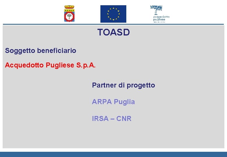 TOASD Soggetto beneficiario Acquedotto Pugliese S. p. A. Partner di progetto ARPA Puglia IRSA