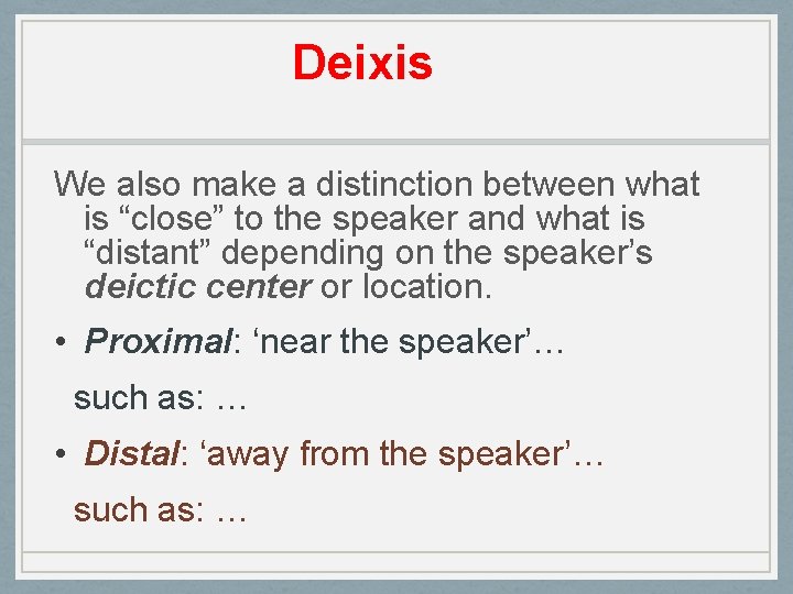 Deixis We also make a distinction between what is “close” to the speaker and