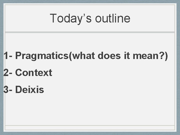 Today’s outline 1 - Pragmatics(what does it mean? ) 2 - Context 3 -
