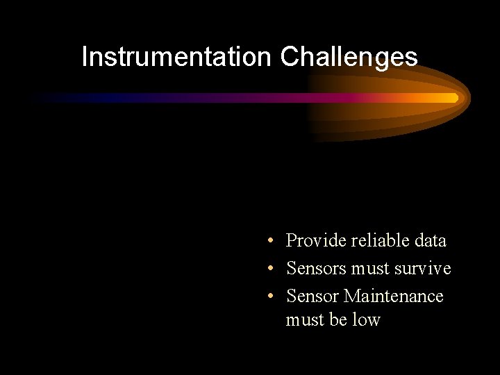 Instrumentation Challenges • Provide reliable data • Sensors must survive • Sensor Maintenance must