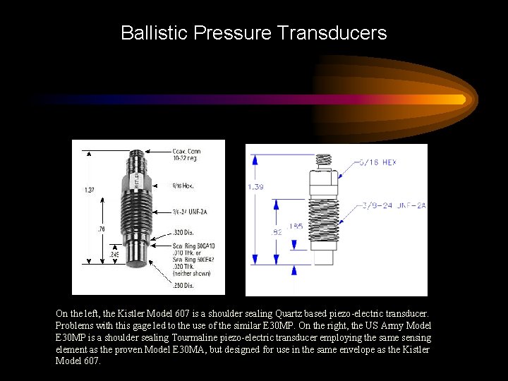 Ballistic Pressure Transducers On the left, the Kistler Model 607 is a shoulder sealing