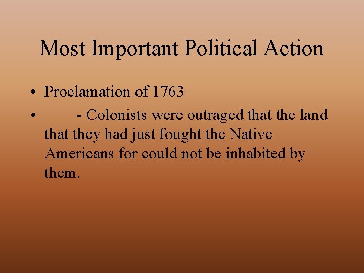 Most Important Political Action • Proclamation of 1763 • - Colonists were outraged that