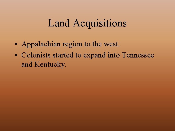 Land Acquisitions • Appalachian region to the west. • Colonists started to expand into