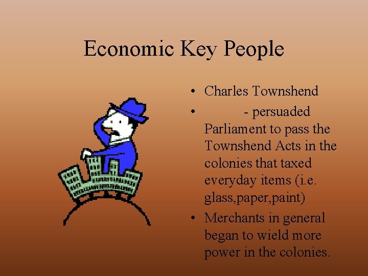 Economic Key People • Charles Townshend • - persuaded Parliament to pass the Townshend