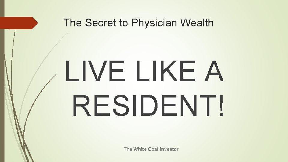 The Secret to Physician Wealth LIVE LIKE A RESIDENT! The White Coat Investor 
