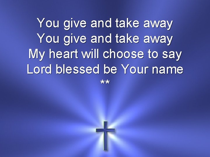 You give and take away My heart will choose to say Lord blessed be