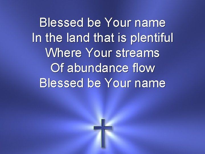 Blessed be Your name In the land that is plentiful Where Your streams Of