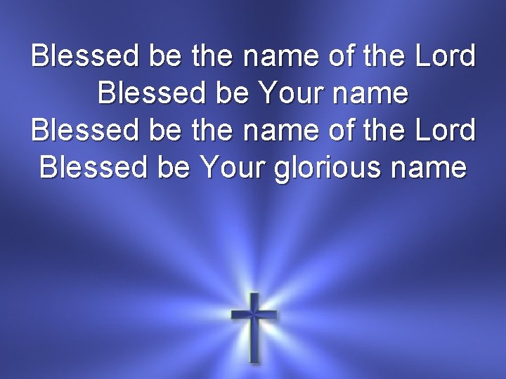 Blessed be the name of the Lord Blessed be Your name Blessed be the