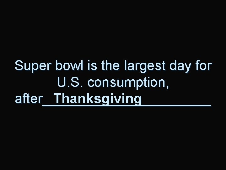 Super bowl is the largest day for U. S. consumption, after___________ Thanksgiving 