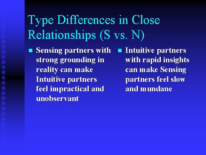 Type Differences in Close Relationships (S vs. N) n Sensing partners with strong grounding