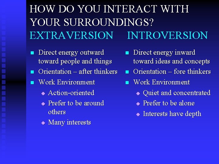 HOW DO YOU INTERACT WITH YOUR SURROUNDINGS? EXTRAVERSION INTROVERSION n n n Direct energy