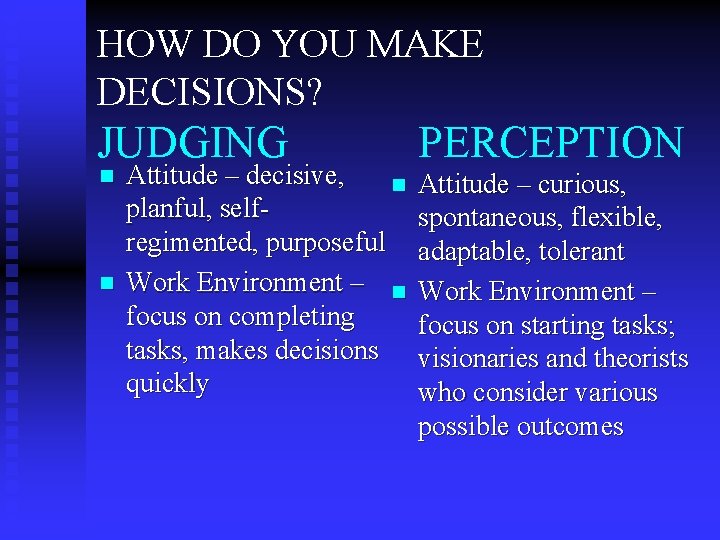 HOW DO YOU MAKE DECISIONS? JUDGING n n Attitude – decisive, n planful, selfregimented,