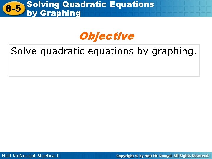 Solving Quadratic Equations 8 -5 by Graphing Objective Solve quadratic equations by graphing. Holt