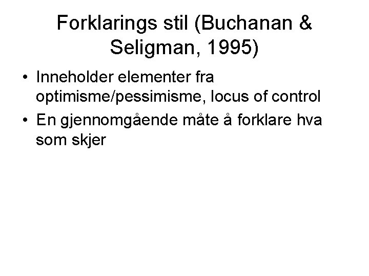 Forklarings stil (Buchanan & Seligman, 1995) • Inneholder elementer fra optimisme/pessimisme, locus of control