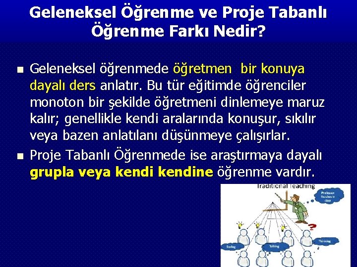 Geleneksel Öğrenme ve Proje Tabanlı Öğrenme Farkı Nedir? n n Geleneksel öğrenmede öğretmen bir